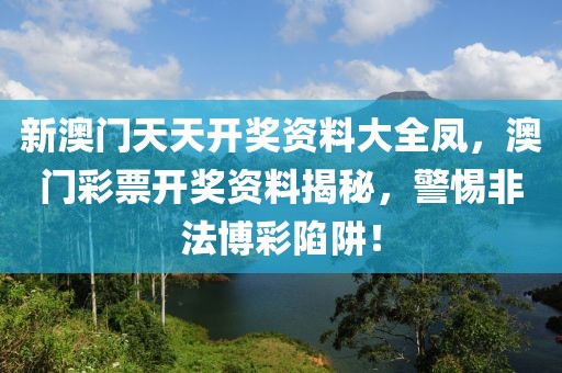 新澳門天天開獎資料大全鳳，澳門彩票開獎資料揭秘，警惕非法博彩陷阱！