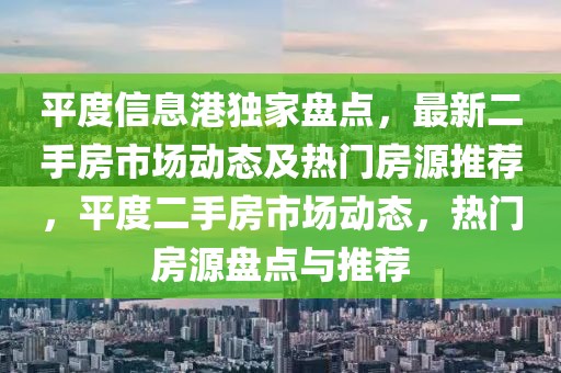 平度信息港獨家盤點，最新二手房市場動態(tài)及熱門房源推薦，平度二手房市場動態(tài)，熱門房源盤點與推薦