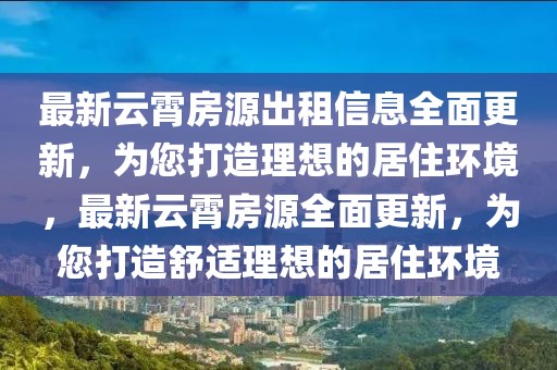 最新云霄房源出租信息全面更新，為您打造理想的居住環(huán)境，最新云霄房源全面更新，為您打造舒適理想的居住環(huán)境