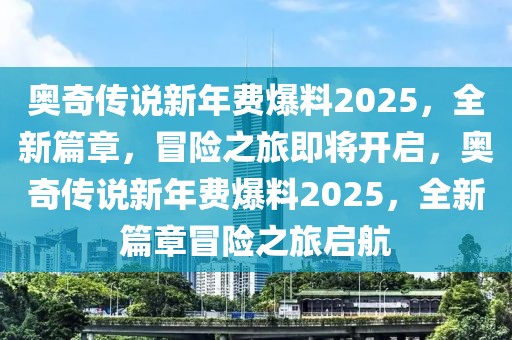 奧奇?zhèn)髡f新年費(fèi)爆料2025，全新篇章，冒險(xiǎn)之旅即將開啟，奧奇?zhèn)髡f新年費(fèi)爆料2025，全新篇章冒險(xiǎn)之旅啟航