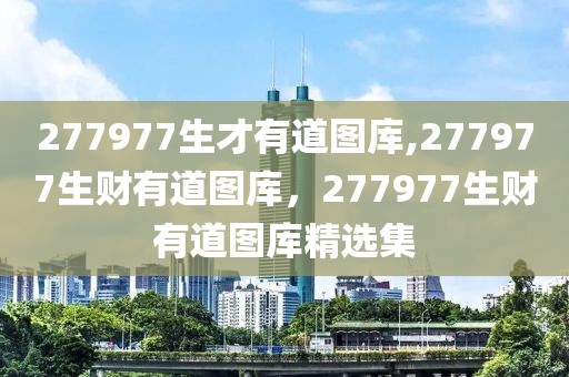 277977生才有道圖庫,277977生財有道圖庫，277977生財有道圖庫精選集