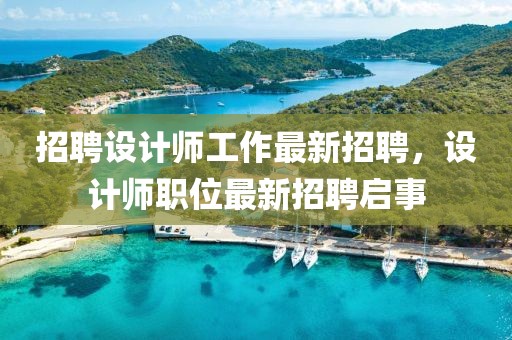 招聘設(shè)計師工作最新招聘，設(shè)計師職位最新招聘啟事