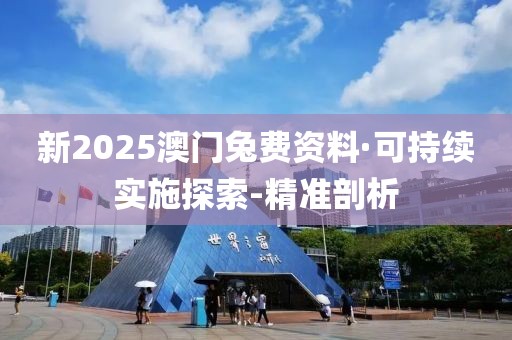 新2025澳門(mén)兔費(fèi)資料·可持續(xù)實(shí)施探索-精準(zhǔn)剖析