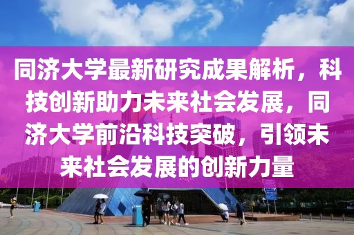 同濟大學(xué)最新研究成果解析，科技創(chuàng)新助力未來社會發(fā)展，同濟大學(xué)前沿科技突破，引領(lǐng)未來社會發(fā)展的創(chuàng)新力量