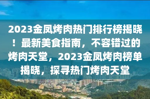 2023金鳳烤肉熱門排行榜揭曉！最新美食指南，不容錯過的烤肉天堂，2023金鳳烤肉榜單揭曉，探尋熱門烤肉天堂