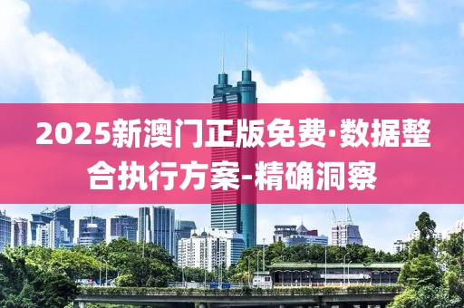 2025新澳門正版免費·數(shù)據(jù)整合執(zhí)行方案-精確洞察