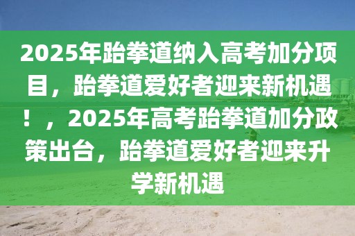 2025年跆拳道納入高考加分項(xiàng)目，跆拳道愛(ài)好者迎來(lái)新機(jī)遇！，2025年高考跆拳道加分政策出臺(tái)，跆拳道愛(ài)好者迎來(lái)升學(xué)新機(jī)遇