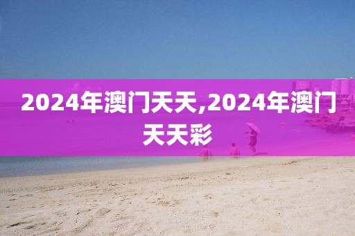 2024年澳門天天,2024年澳門天天彩