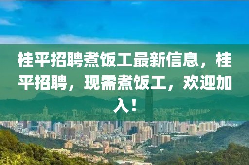 桂平招聘煮飯工最新信息，桂平招聘，現(xiàn)需煮飯工，歡迎加入！