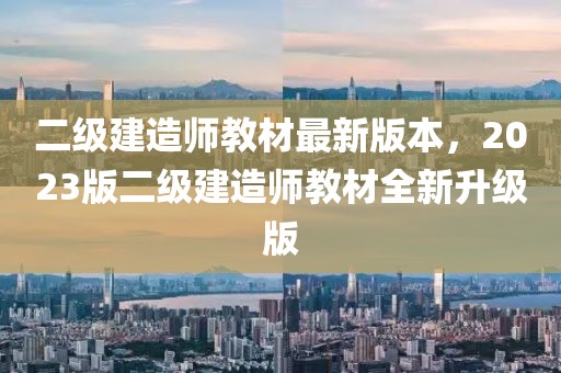 二級(jí)建造師教材最新版本，2023版二級(jí)建造師教材全新升級(jí)版