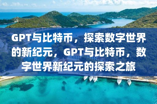 GPT與比特幣，探索數(shù)字世界的新紀(jì)元，GPT與比特幣，數(shù)字世界新紀(jì)元的探索之旅