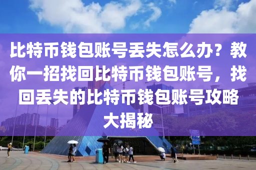 比特幣錢包賬號丟失怎么辦？教你一招找回比特幣錢包賬號，找回丟失的比特幣錢包賬號攻略大揭秘