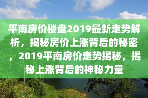 平南房價(jià)樓盤2019最新走勢解析，揭秘房價(jià)上漲背后的秘密，2019平南房價(jià)走勢揭秘，揭秘上漲背后的神秘力量