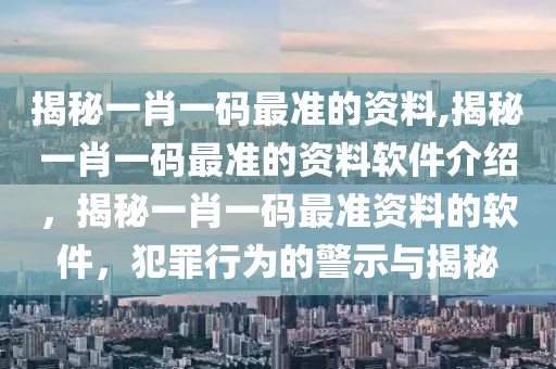 揭秘一肖一碼最準的資料,揭秘一肖一碼最準的資料軟件介紹，揭秘一肖一碼最準資料的軟件，犯罪行為的警示與揭秘