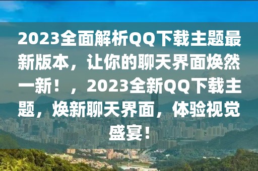 2023全面解析QQ下載主題最新版本，讓你的聊天界面煥然一新！，2023全新QQ下載主題，煥新聊天界面，體驗(yàn)視覺盛宴！