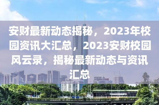 安財最新動態(tài)揭秘，2023年校園資訊大匯總，2023安財校園風(fēng)云錄，揭秘最新動態(tài)與資訊匯總