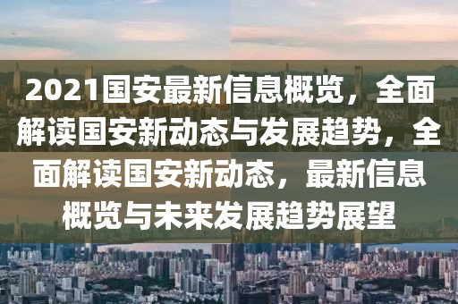 2021國安最新信息概覽，全面解讀國安新動態(tài)與發(fā)展趨勢，全面解讀國安新動態(tài)，最新信息概覽與未來發(fā)展趨勢展望