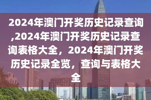 2024年澳門(mén)開(kāi)獎(jiǎng)歷史記錄查詢(xún),2024年澳門(mén)開(kāi)獎(jiǎng)歷史記錄查詢(xún)表格大全，2024年澳門(mén)開(kāi)獎(jiǎng)歷史記錄全覽，查詢(xún)與表格大全