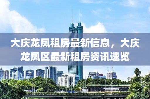 大慶龍鳳租房最新信息，大慶龍鳳區(qū)最新租房資訊速覽