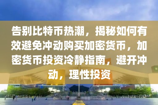 告別比特幣熱潮，揭秘如何有效避免沖動購買加密貨幣，加密貨幣投資冷靜指南，避開沖動，理性投資