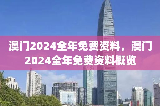 澳門2024全年免費資料，澳門2024全年免費資料概覽