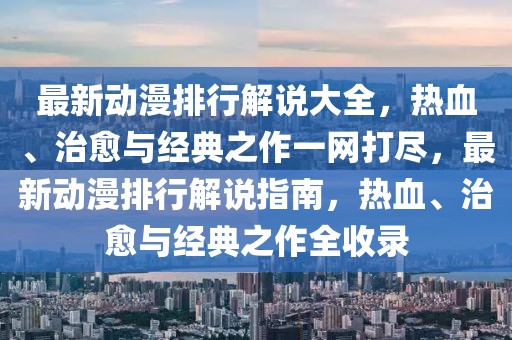 最新動(dòng)漫排行解說(shuō)大全，熱血、治愈與經(jīng)典之作一網(wǎng)打盡，最新動(dòng)漫排行解說(shuō)指南，熱血、治愈與經(jīng)典之作全收錄