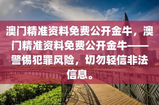 澳門精準資料免費公開金牛，澳門精準資料免費公開金?！璺缸镲L險，切勿輕信非法信息。