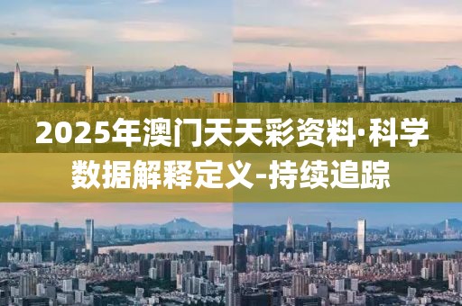 2025年澳門天天彩資料·科學(xué)數(shù)據(jù)解釋定義-持續(xù)追蹤