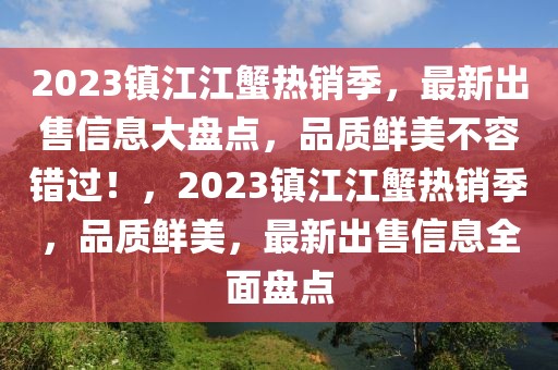 2023鎮(zhèn)江江蟹熱銷季，最新出售信息大盤點，品質(zhì)鮮美不容錯過！，2023鎮(zhèn)江江蟹熱銷季，品質(zhì)鮮美，最新出售信息全面盤點