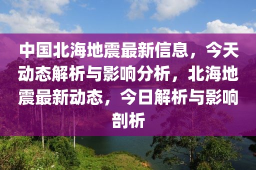 中國(guó)北海地震最新信息，今天動(dòng)態(tài)解析與影響分析，北海地震最新動(dòng)態(tài)，今日解析與影響剖析