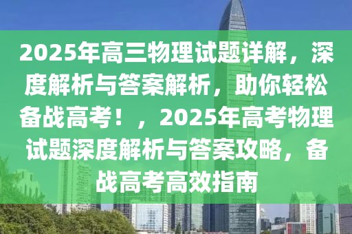 2025年高三物理試題詳解，深度解析與答案解析，助你輕松備戰(zhàn)高考！，2025年高考物理試題深度解析與答案攻略，備戰(zhàn)高考高效指南