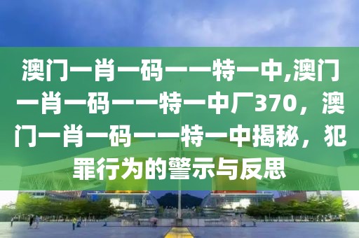 澳門一肖一碼一一特一中,澳門一肖一碼一一特一中廠370，澳門一肖一碼一一特一中揭秘，犯罪行為的警示與反思