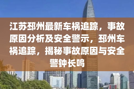 江蘇邳州最新車禍追蹤，事故原因分析及安全警示，邳州車禍追蹤，揭秘事故原因與安全警鐘長(zhǎng)鳴