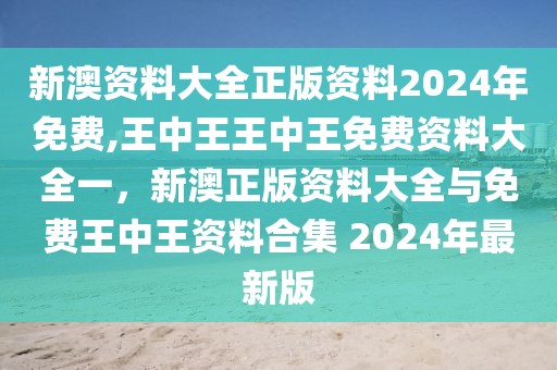 新澳資料大全正版資料2024年免費(fèi),王中王王中王免費(fèi)資料大全一，新澳正版資料大全與免費(fèi)王中王資料合集 2024年最新版