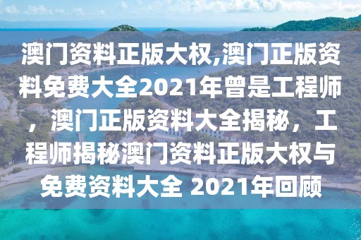 澳門資料正版大權(quán),澳門正版資料免費(fèi)大全2021年曾是工程師，澳門正版資料大全揭秘，工程師揭秘澳門資料正版大權(quán)與免費(fèi)資料大全 2021年回顧