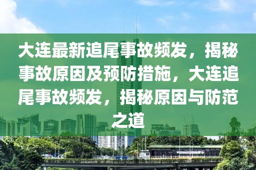 大連最新追尾事故頻發(fā)，揭秘事故原因及預防措施，大連追尾事故頻發(fā)，揭秘原因與防范之道