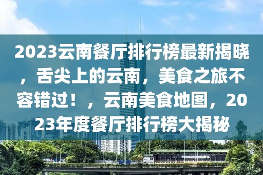 2023云南餐廳排行榜最新揭曉，舌尖上的云南，美食之旅不容錯過！，云南美食地圖，2023年度餐廳排行榜大揭秘