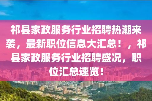 祁縣家政服務(wù)行業(yè)招聘熱潮來(lái)襲，最新職位信息大匯總！，祁縣家政服務(wù)行業(yè)招聘盛況，職位匯總速覽！