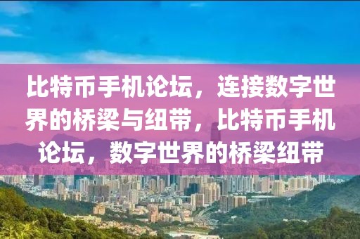 比特幣手機論壇，連接數(shù)字世界的橋梁與紐帶，比特幣手機論壇，數(shù)字世界的橋梁紐帶