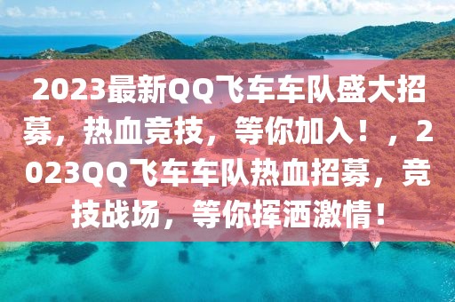 2023最新QQ飛車車隊(duì)盛大招募，熱血競(jìng)技，等你加入！，2023QQ飛車車隊(duì)熱血招募，競(jìng)技戰(zhàn)場(chǎng)，等你揮灑激情！