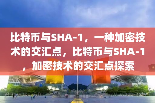 比特幣與SHA-1，一種加密技術的交匯點，比特幣與SHA-1，加密技術的交匯點探索