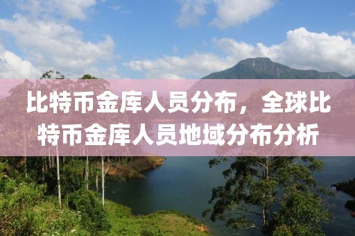 比特幣金庫人員分布，全球比特幣金庫人員地域分布分析