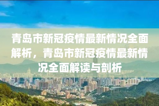 青島市新冠疫情最新情況全面解析，青島市新冠疫情最新情況全面解讀與剖析