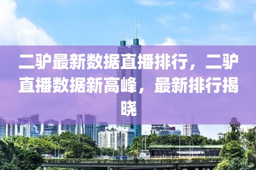 二驢最新數(shù)據(jù)直播排行，二驢直播數(shù)據(jù)新高峰，最新排行揭曉