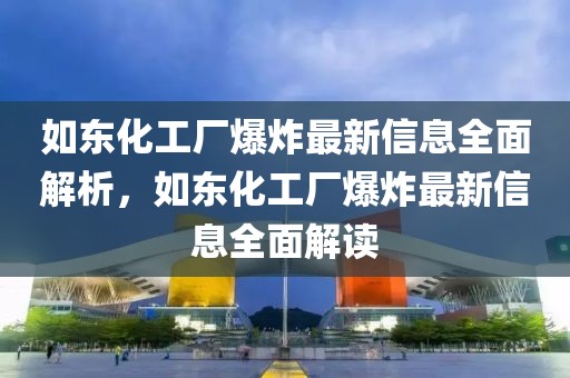 如東化工廠爆炸最新信息全面解析，如東化工廠爆炸最新信息全面解讀