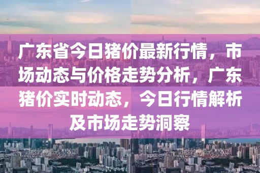 廣東省今日豬價最新行情，市場動態(tài)與價格走勢分析，廣東豬價實時動態(tài)，今日行情解析及市場走勢洞察