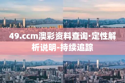 49.ccm澳彩資料查詢·定性解析說明-持續(xù)追蹤