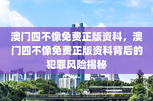 澳門四不像免費正版資科，澳門四不像免費正版資科背后的犯罪風(fēng)險揭秘