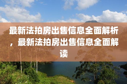 最新法拍房出售信息全面解析，最新法拍房出售信息全面解讀