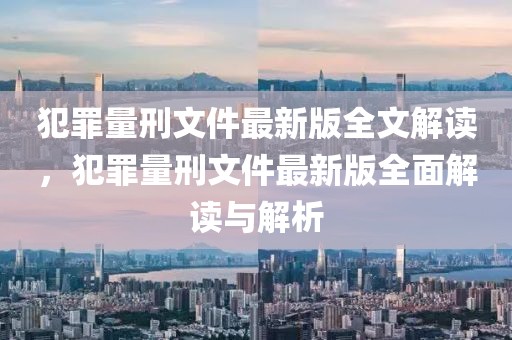 犯罪量刑文件最新版全文解讀，犯罪量刑文件最新版全面解讀與解析